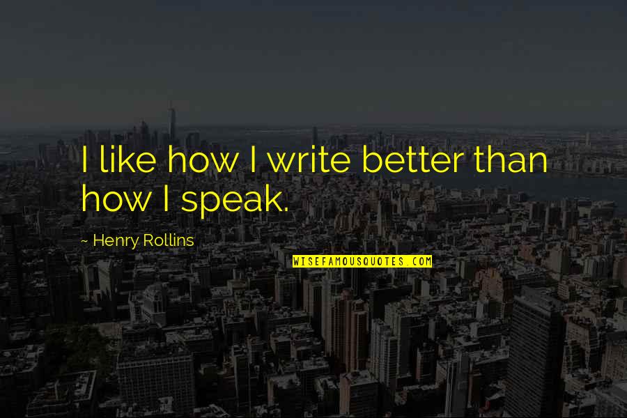 How Write Quotes By Henry Rollins: I like how I write better than how