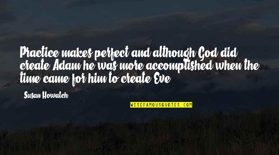 Howatch Susan Quotes By Susan Howatch: Practice makes perfect and although God did create