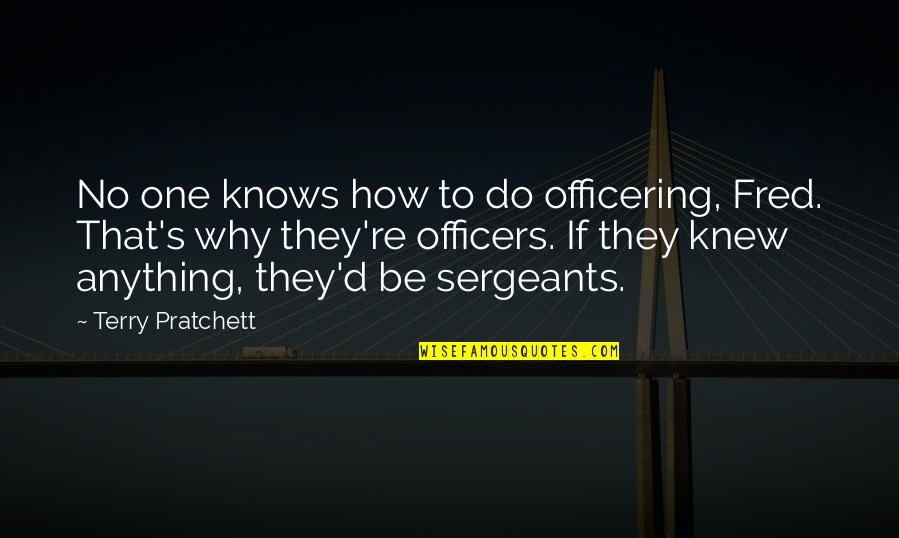 How'd Quotes By Terry Pratchett: No one knows how to do officering, Fred.