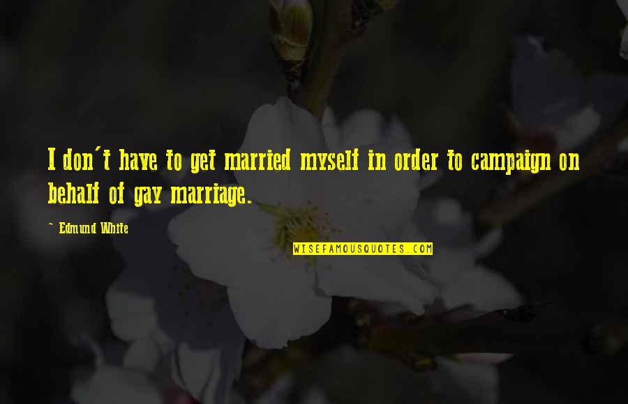 Howdunit Books Quotes By Edmund White: I don't have to get married myself in