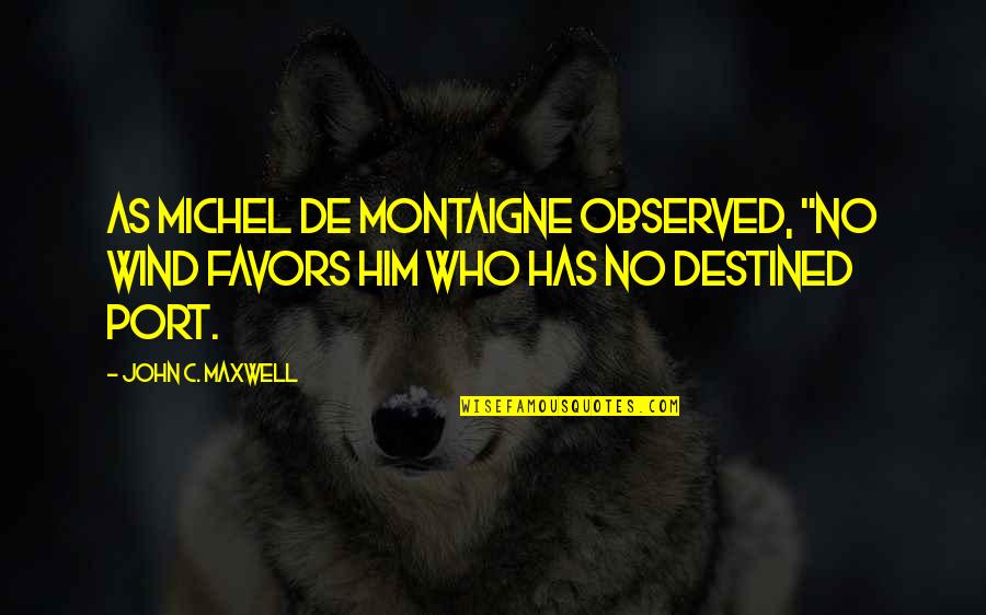 Howick High School Quotes By John C. Maxwell: As Michel de Montaigne observed, "No wind favors