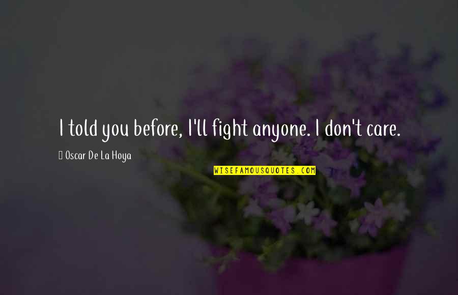 Hoya Quotes By Oscar De La Hoya: I told you before, I'll fight anyone. I