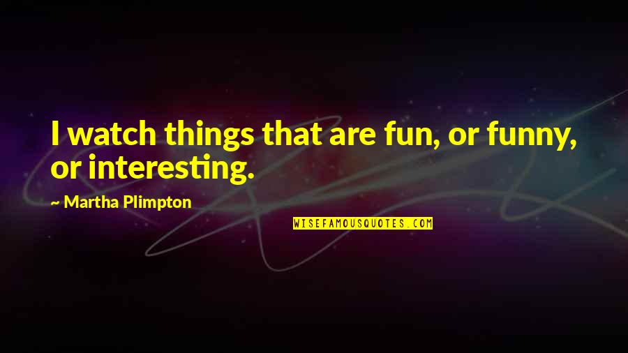 Hrachor Quotes By Martha Plimpton: I watch things that are fun, or funny,