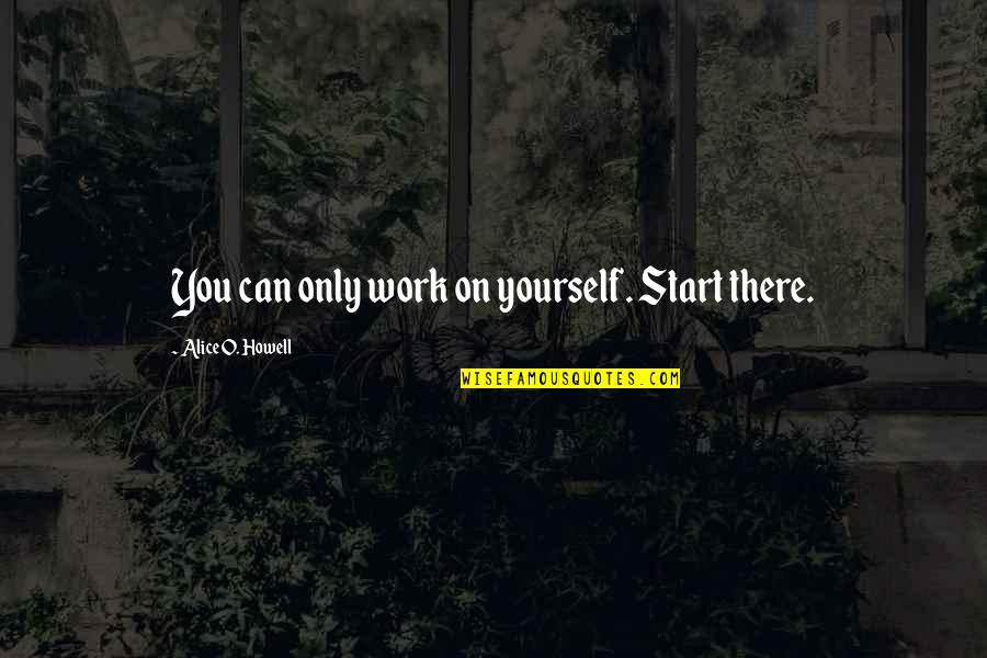 Hradsky Strakonice Quotes By Alice O. Howell: You can only work on yourself. Start there.