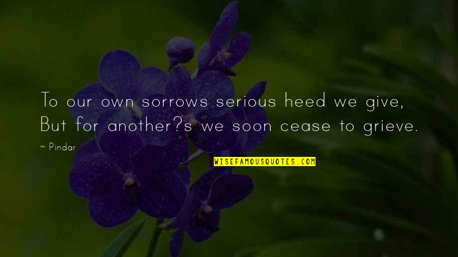 Hridaynath Quotes By Pindar: To our own sorrows serious heed we give,