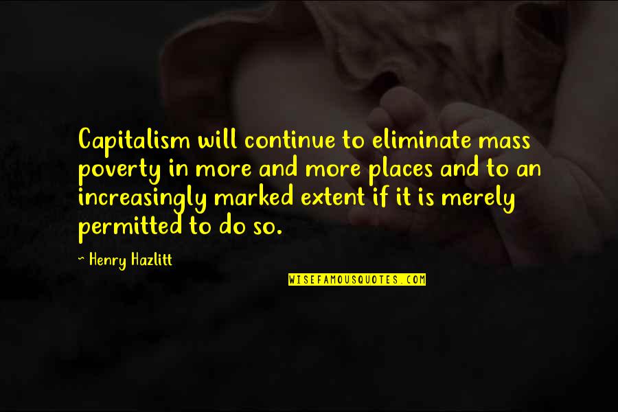 Huaihai Zhong Quotes By Henry Hazlitt: Capitalism will continue to eliminate mass poverty in