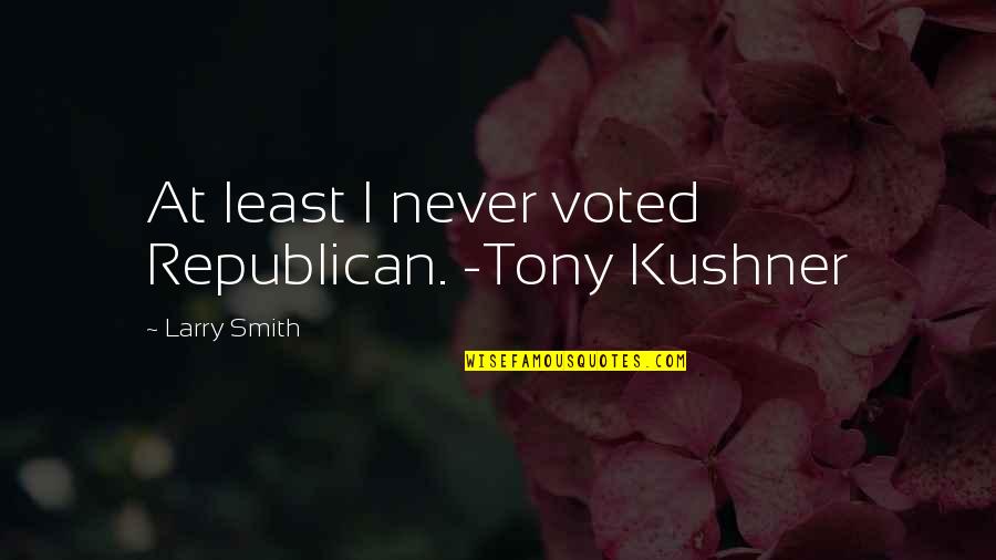 Hudacek Hudacek Quotes By Larry Smith: At least I never voted Republican. -Tony Kushner