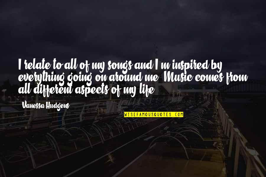 Hudgens Quotes By Vanessa Hudgens: I relate to all of my songs and