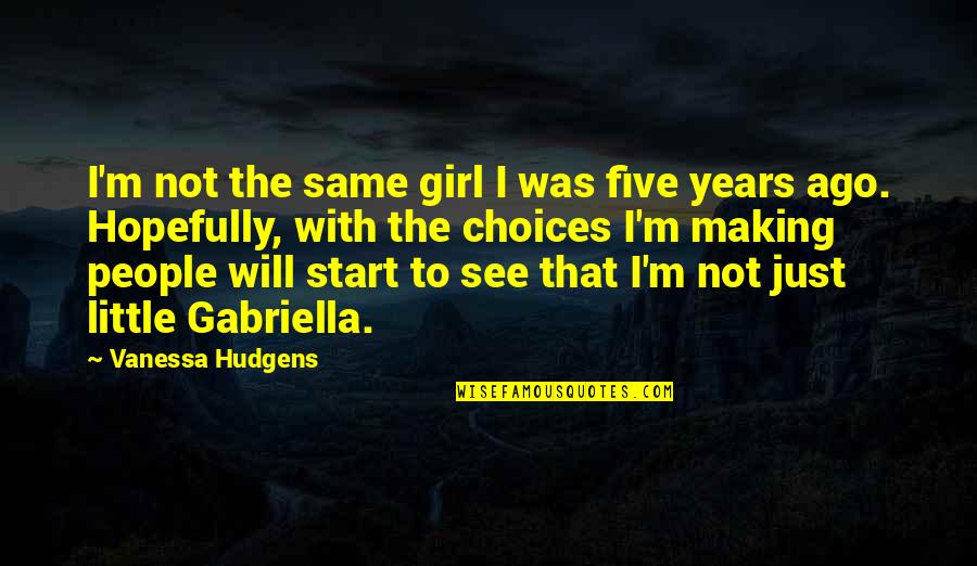Hudgens Quotes By Vanessa Hudgens: I'm not the same girl I was five