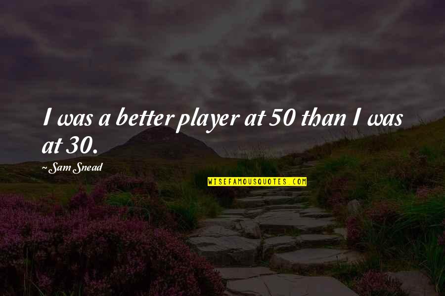 Hudocks Quotes By Sam Snead: I was a better player at 50 than