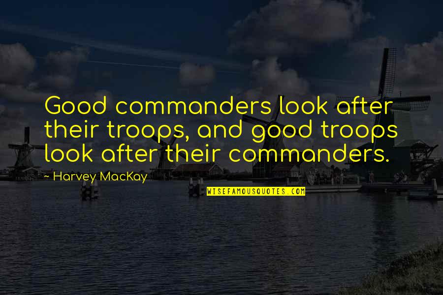 Hulsen And Dalla Quotes By Harvey MacKay: Good commanders look after their troops, and good