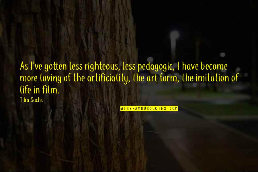 Hulsen And Dalla Quotes By Ira Sachs: As I've gotten less righteous, less pedagogic, I