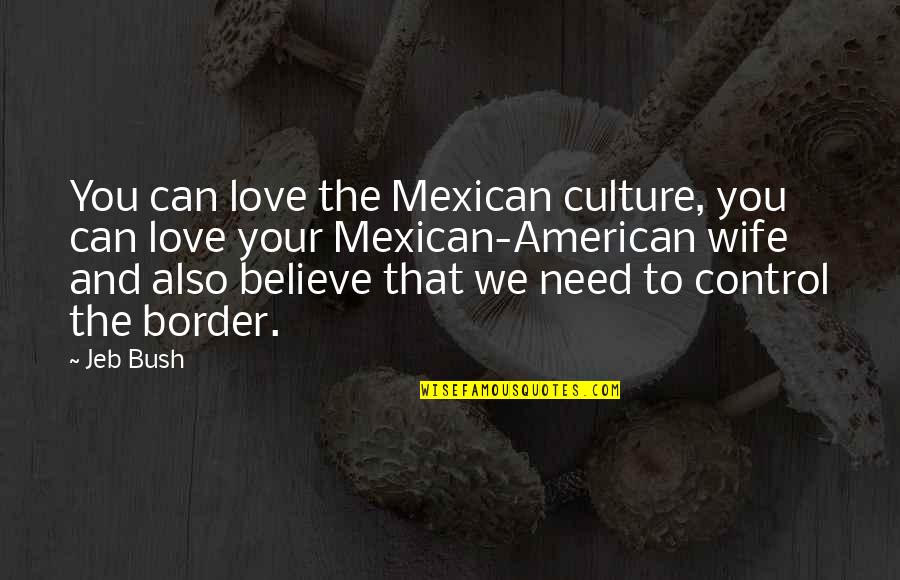 Hulsen And Dalla Quotes By Jeb Bush: You can love the Mexican culture, you can
