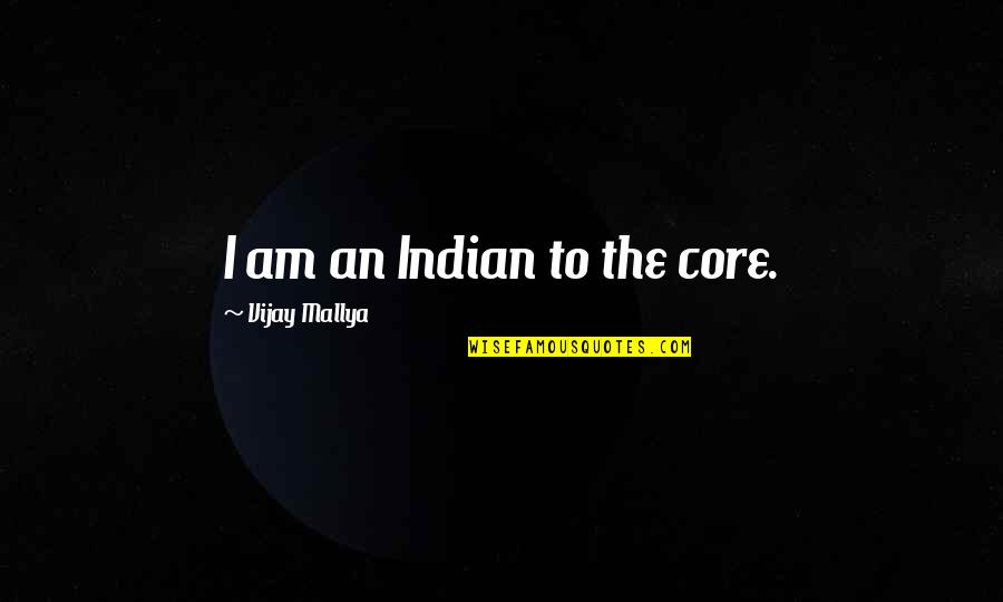 Humala Odebrecht Quotes By Vijay Mallya: I am an Indian to the core.