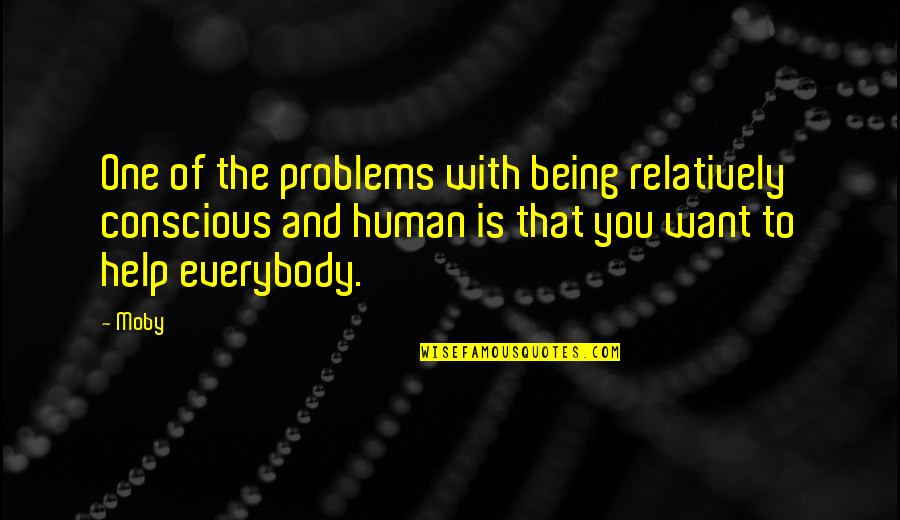 Human Help Human Quotes By Moby: One of the problems with being relatively conscious