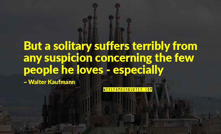 Human Resources Movie Quotes By Walter Kaufmann: But a solitary suffers terribly from any suspicion