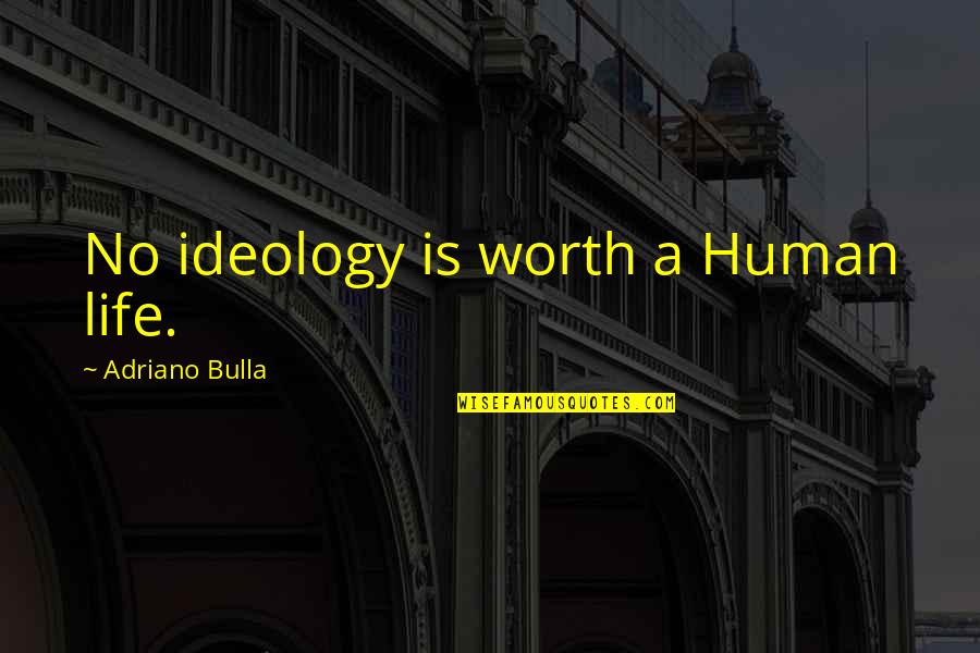 Human Rights Quotes By Adriano Bulla: No ideology is worth a Human life.