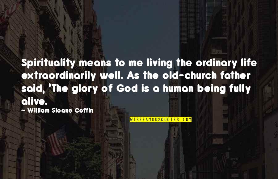 Human Spirituality Quotes By William Sloane Coffin: Spirituality means to me living the ordinary life