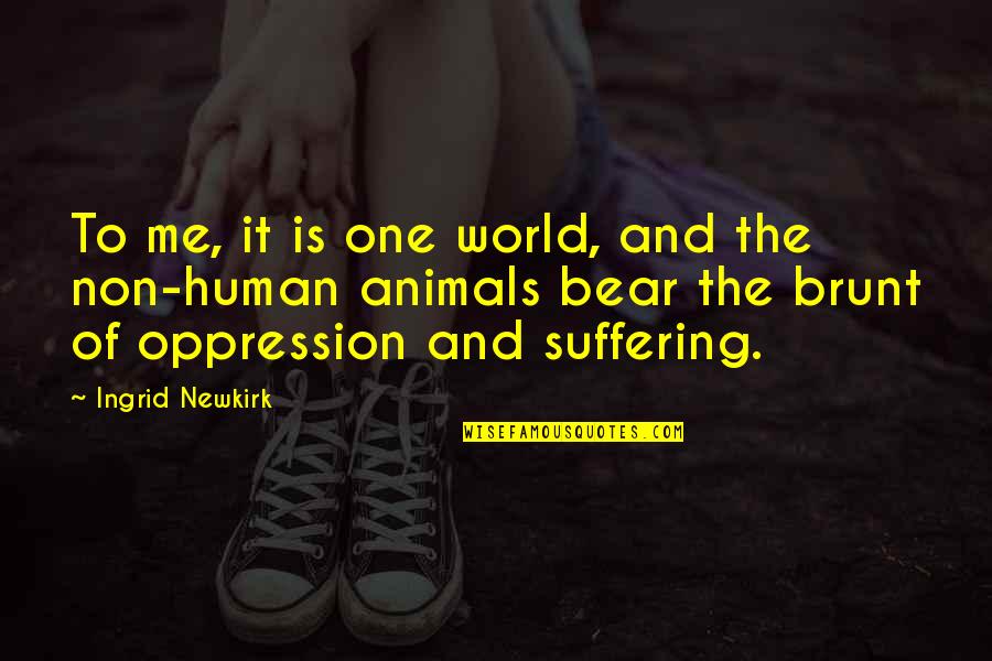 Human Suffering Quotes By Ingrid Newkirk: To me, it is one world, and the