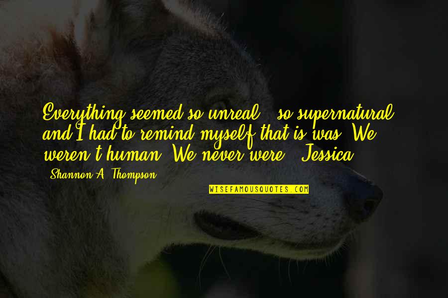 Human Young Quotes By Shannon A. Thompson: Everything seemed so unreal - so supernatural -