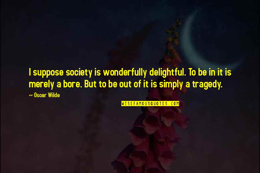 Humanitaire International Quotes By Oscar Wilde: I suppose society is wonderfully delightful. To be
