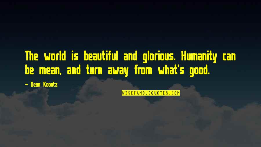 Humanity Good Quotes By Dean Koontz: The world is beautiful and glorious. Humanity can