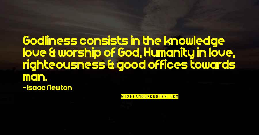 Humanity Good Quotes By Isaac Newton: Godliness consists in the knowledge love & worship