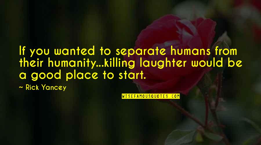 Humanity Good Quotes By Rick Yancey: If you wanted to separate humans from their