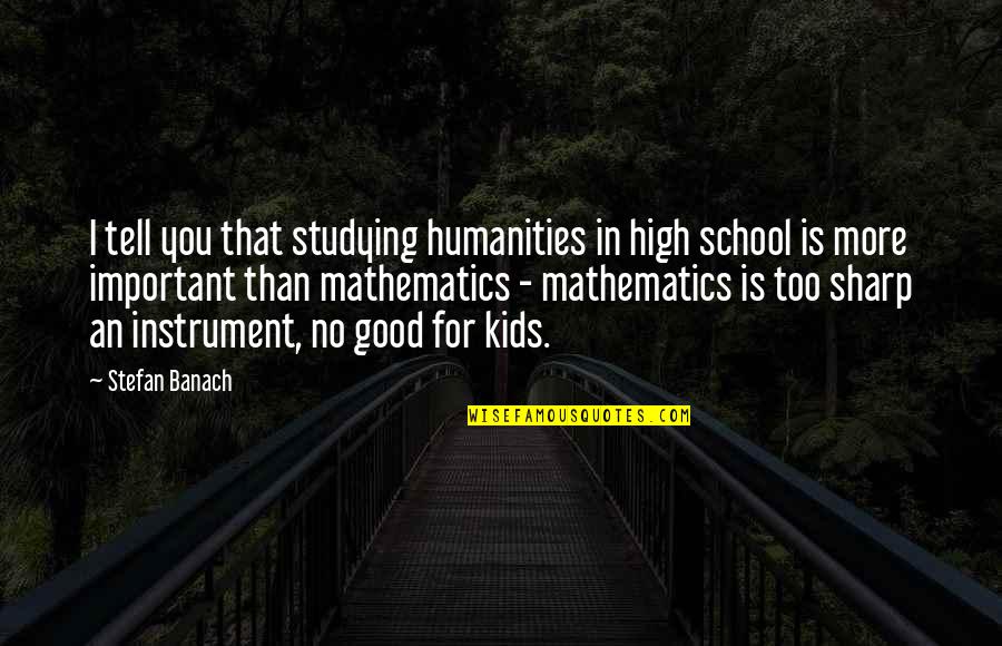 Humanity Good Quotes By Stefan Banach: I tell you that studying humanities in high