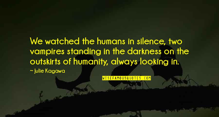 Humanity Humans Quotes By Julie Kagawa: We watched the humans in silence, two vampires