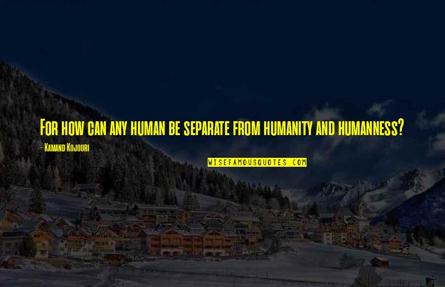 Humanity Quote Quotes By Kamand Kojouri: For how can any human be separate from