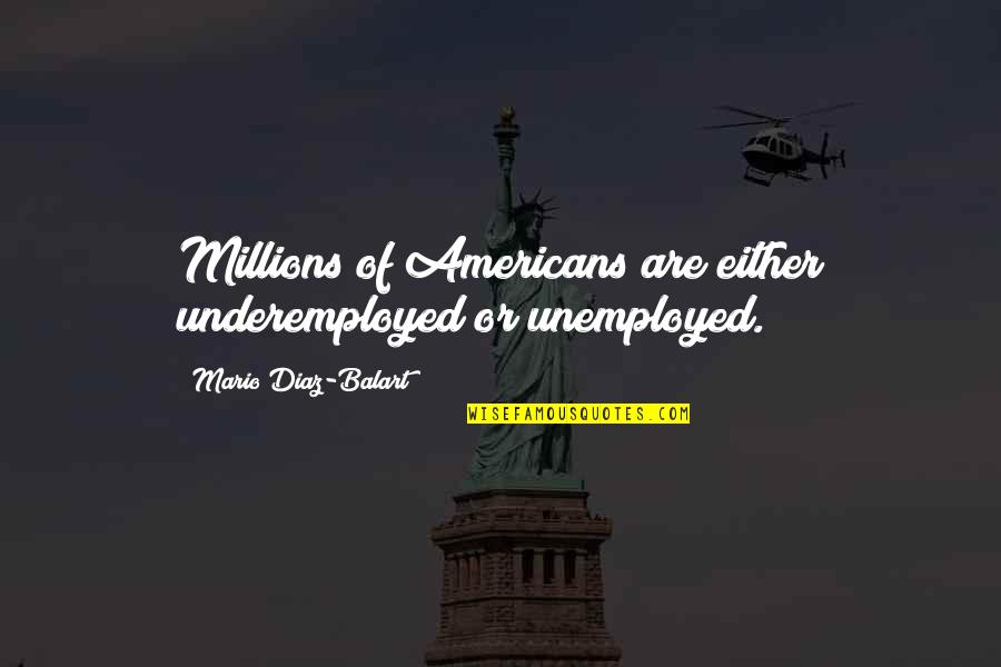 Humanology Quotes By Mario Diaz-Balart: Millions of Americans are either underemployed or unemployed.