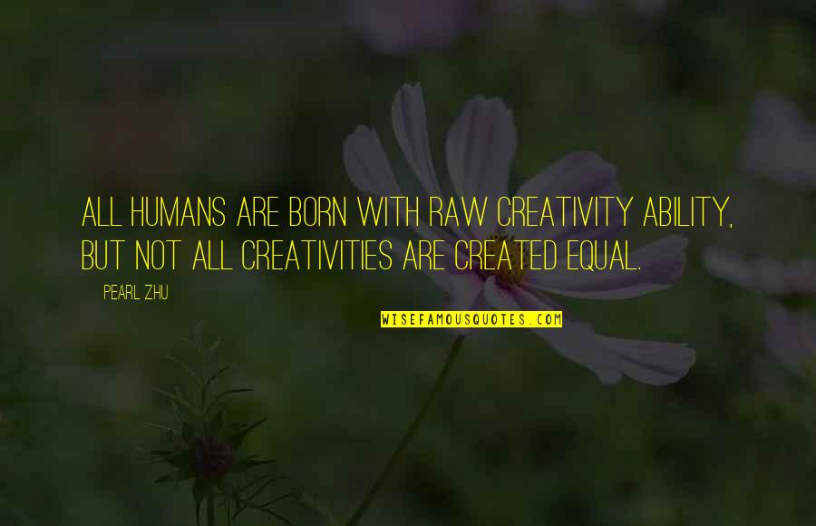 Humans Are Not Equal Quotes By Pearl Zhu: All humans are born with raw creativity ability,