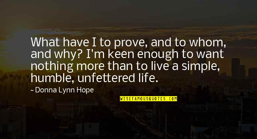 Humble Simple Living Quotes By Donna Lynn Hope: What have I to prove, and to whom,