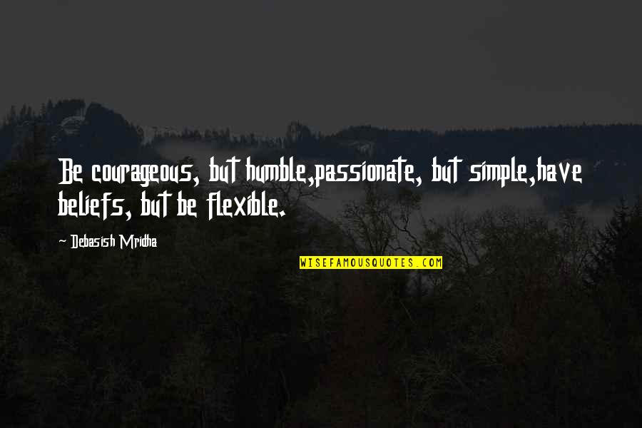 Humble Wisdom Quotes By Debasish Mridha: Be courageous, but humble,passionate, but simple,have beliefs, but