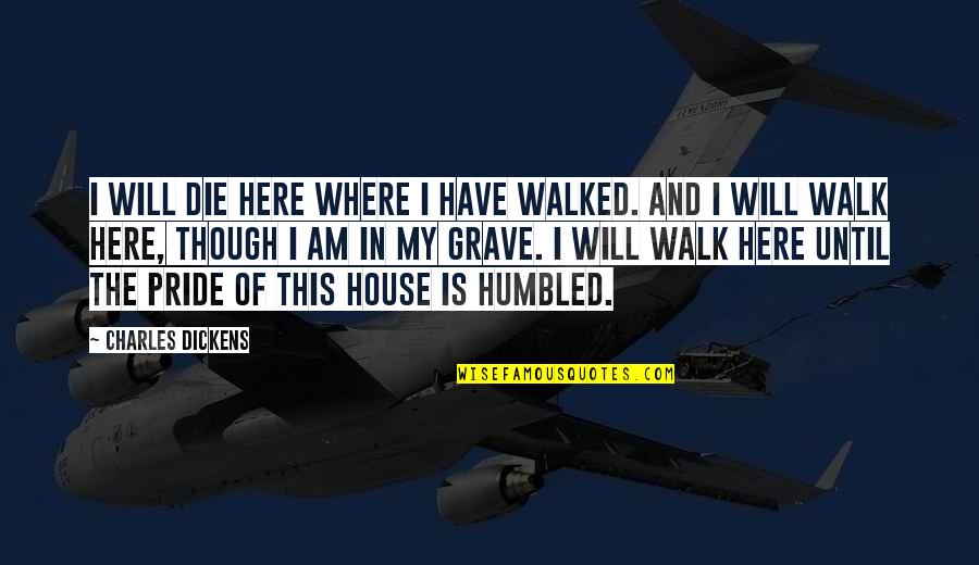 Humbled Quotes By Charles Dickens: I will die here where I have walked.