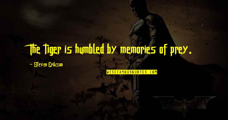 Humbled Quotes By Steven Erikson: The tiger is humbled by memories of prey.