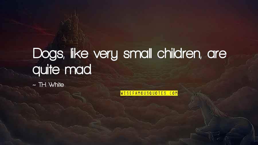 Humbugs Candy Quotes By T.H. White: Dogs, like very small children, are quite mad.