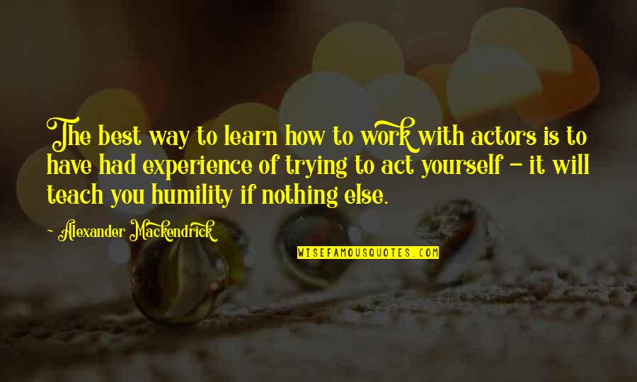 Humility At Work Quotes By Alexander Mackendrick: The best way to learn how to work