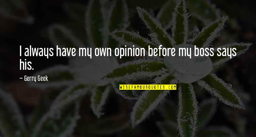 Humor And Leadership Quotes By Gerry Geek: I always have my own opinion before my