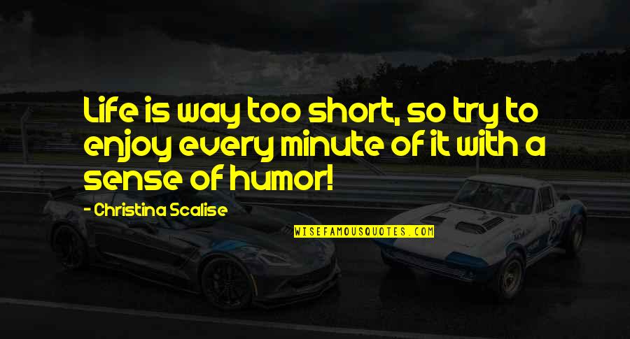 Humor Funny Life Quotes By Christina Scalise: Life is way too short, so try to