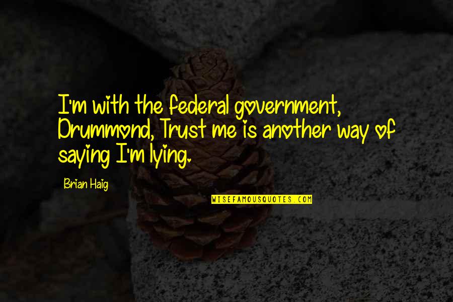 Humor Is Truth Quotes By Brian Haig: I'm with the federal government, Drummond, Trust me