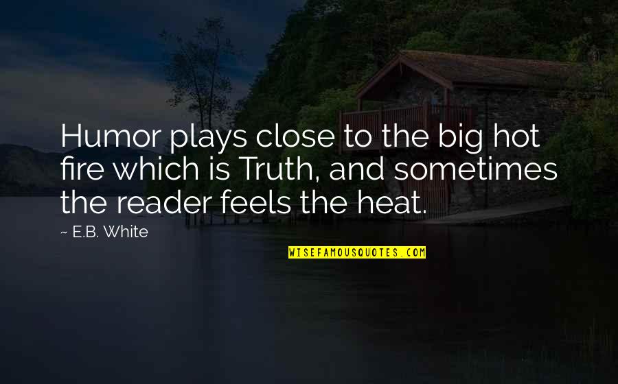 Humor Is Truth Quotes By E.B. White: Humor plays close to the big hot fire