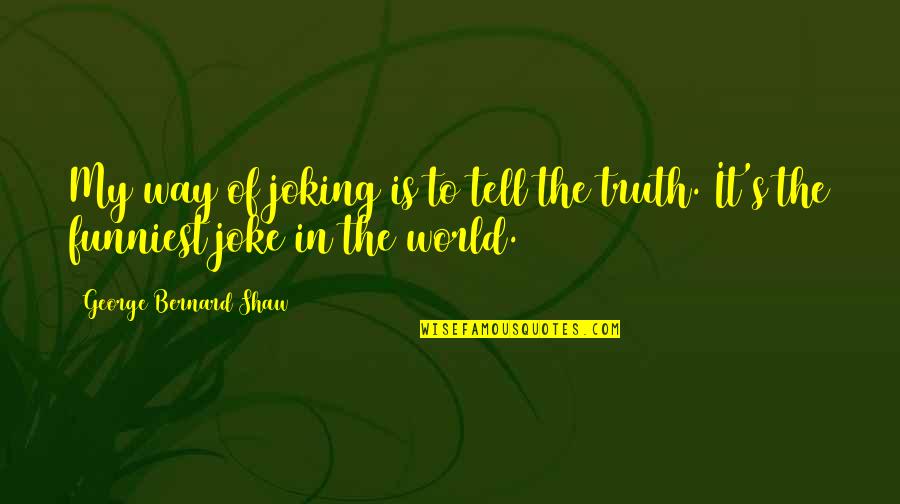 Humor Is Truth Quotes By George Bernard Shaw: My way of joking is to tell the