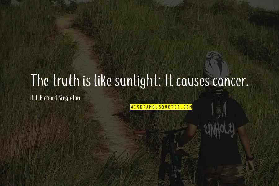 Humor Is Truth Quotes By J. Richard Singleton: The truth is like sunlight: It causes cancer.