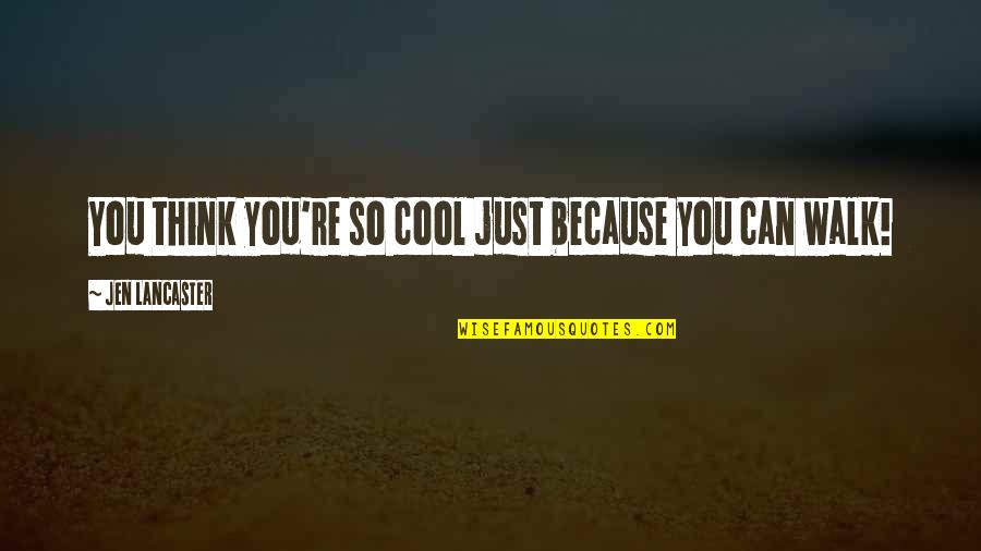 Humor Jen Quotes By Jen Lancaster: You think you're so cool just because you