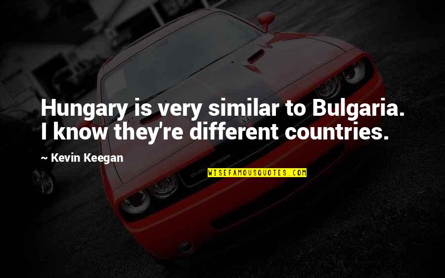 Hungary's Quotes By Kevin Keegan: Hungary is very similar to Bulgaria. I know