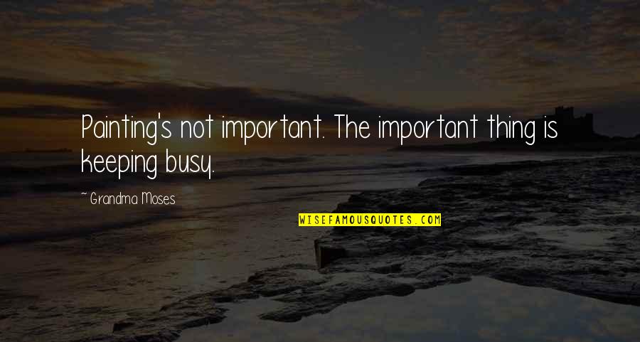 Hunkered Down Origin Quotes By Grandma Moses: Painting's not important. The important thing is keeping