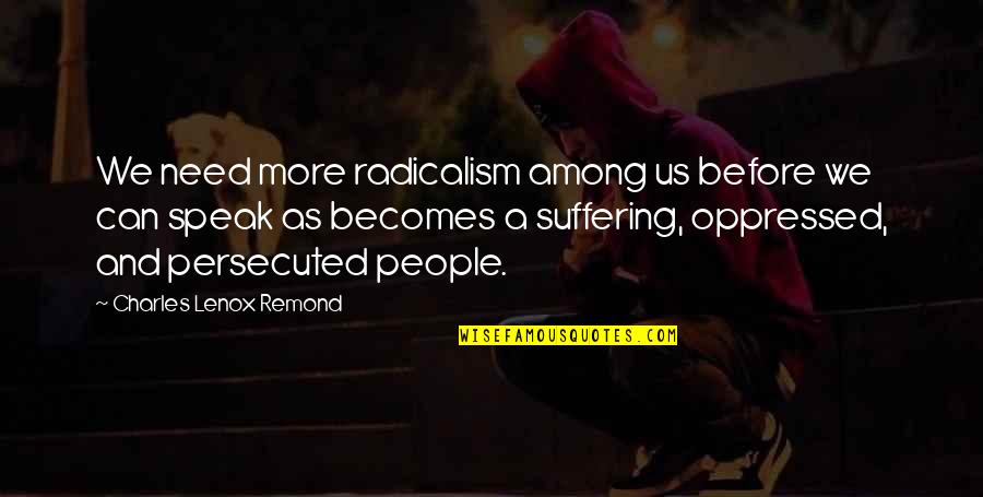 Hurrayic Quotes By Charles Lenox Remond: We need more radicalism among us before we