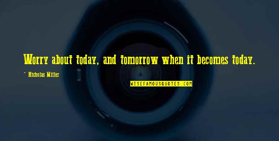 Hurstfield Dr Quotes By Nicholas Miller: Worry about today, and tomorrow when it becomes